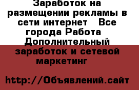  Заработок на размещении рекламы в сети интернет - Все города Работа » Дополнительный заработок и сетевой маркетинг   